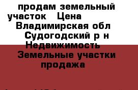 продам земельный участок › Цена ­ 850 000 - Владимирская обл., Судогодский р-н Недвижимость » Земельные участки продажа   